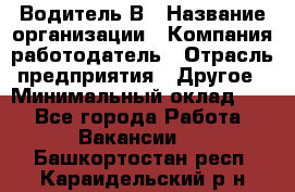 Водитель В › Название организации ­ Компания-работодатель › Отрасль предприятия ­ Другое › Минимальный оклад ­ 1 - Все города Работа » Вакансии   . Башкортостан респ.,Караидельский р-н